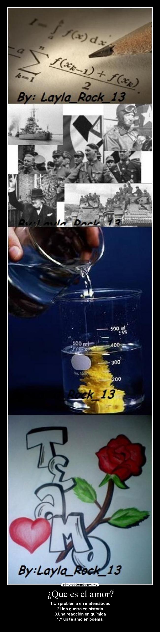 ¿Que es el amor? - 1.Un problema en matemáticas
2.Una guerra en historia
3.Una reacción en química
4.Y un te amo en poema.