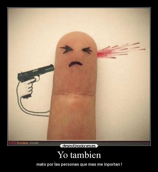 Yo tambien - mato por las personas que mas me inportan !
