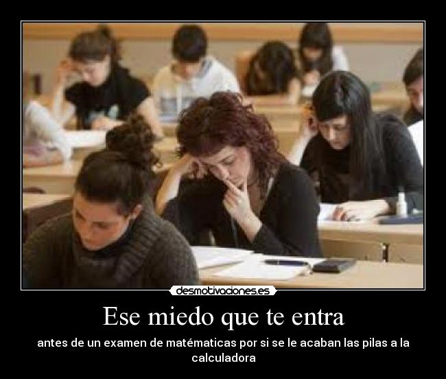 Ese miedo que te entra - antes de un examen de matématicas por si se le acaban las pilas a la calculadora