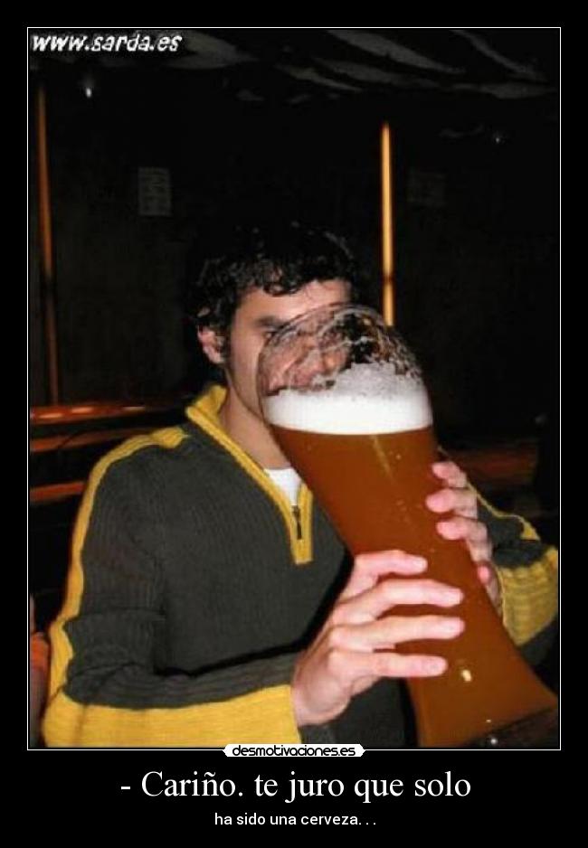 - Cariño. te juro que solo - ha sido una cerveza. . .