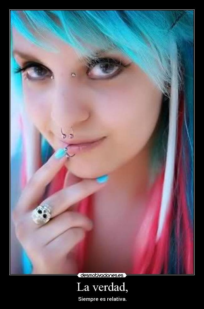 La verdad, - Siempre es relativa.