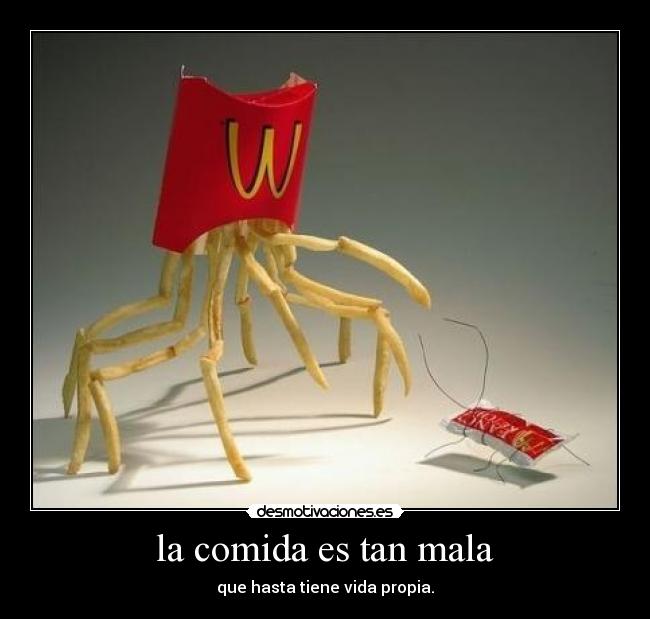 la comida es tan mala - que hasta tiene vida propia.