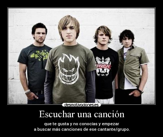 Escuchar una canción - que te gusta y no conocías y empezar
a buscar más canciones de ese cantante/grupo.