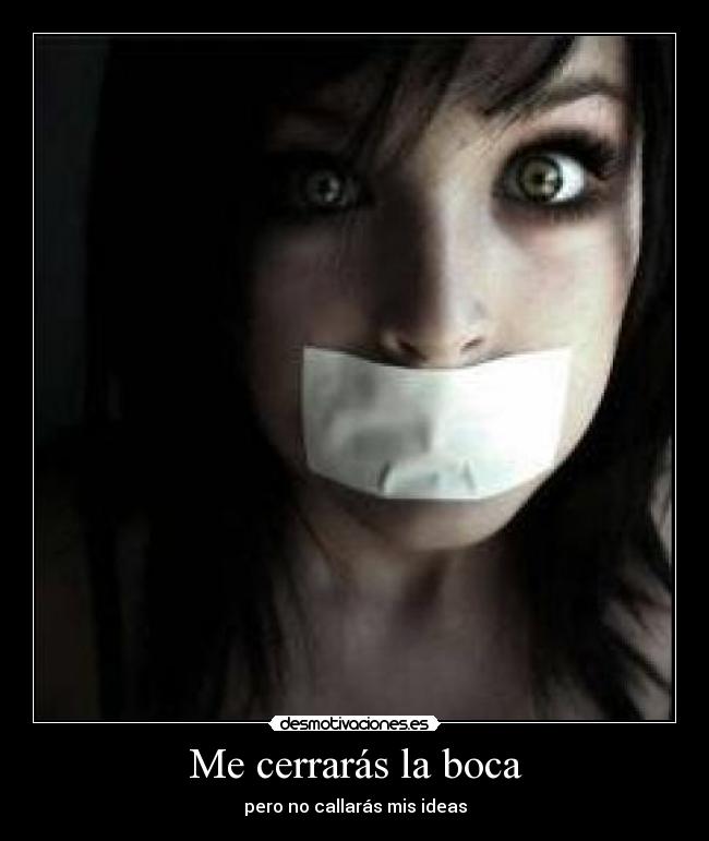 Me cerrarás la boca - pero no callarás mis ideas