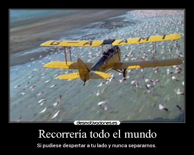 Recorrería todo el mundo - Si pudiese despertar a tu lado y nunca separarnos. 