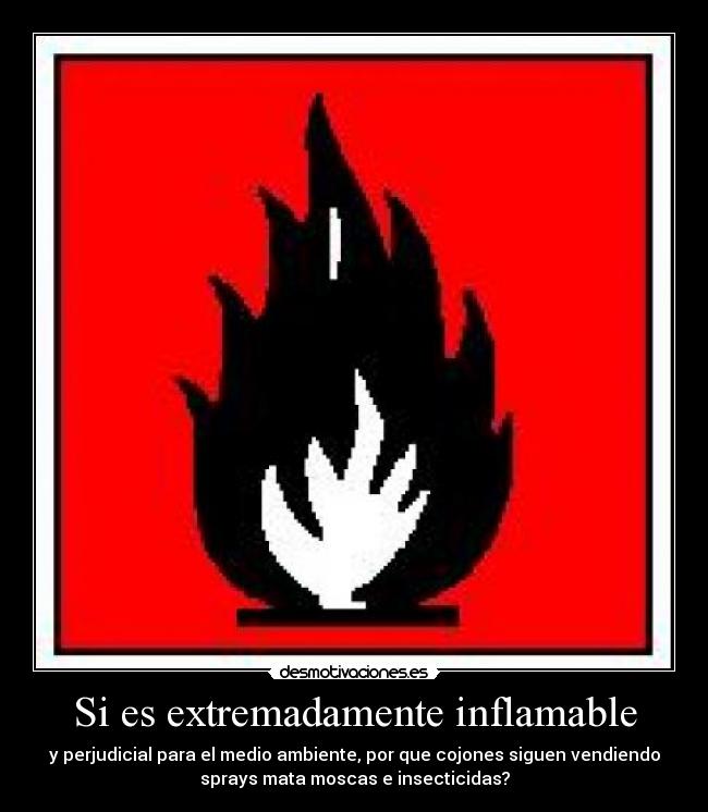 Si es extremadamente inflamable - y perjudicial para el medio ambiente, por que cojones siguen vendiendo
sprays mata moscas e insecticidas?