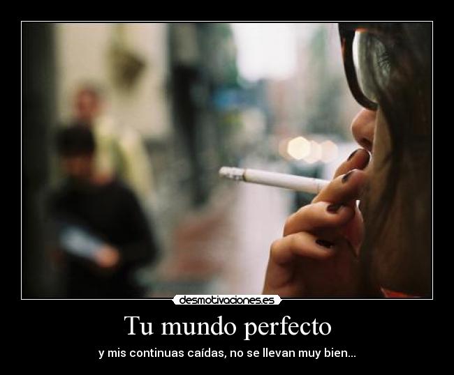 Tu mundo perfecto - y mis continuas caídas, no se llevan muy bien...