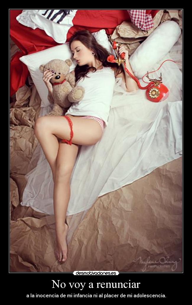 No voy a renunciar - a la inocencia de mi infancia ni al placer de mi adolescencia.