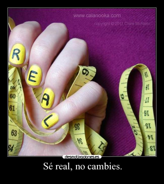 Sé real, no cambies. -