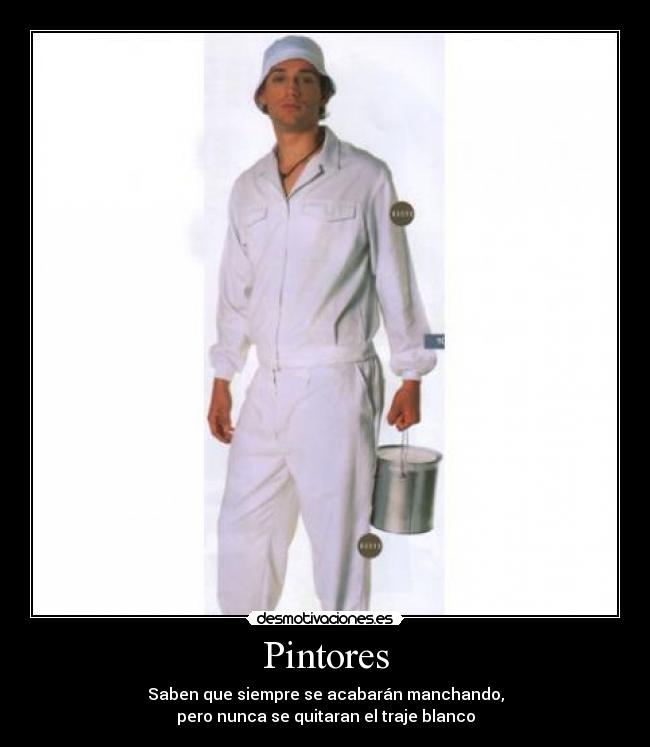 Pintores - Saben que siempre se acabarán manchando,
pero nunca se quitaran el traje blanco