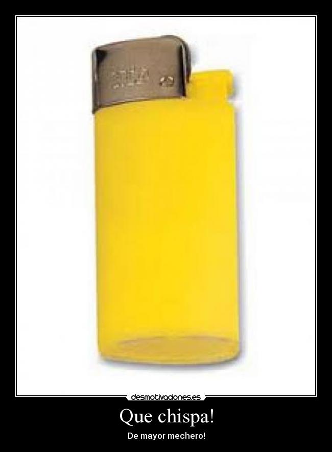 Que chispa! - De mayor mechero!