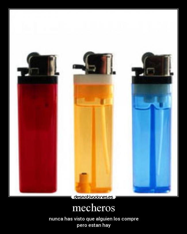 mecheros - nunca has visto que alguien los compre
pero estan hay