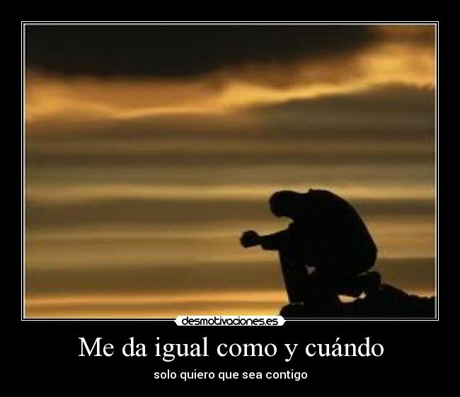 Me da igual como y cuándo -
