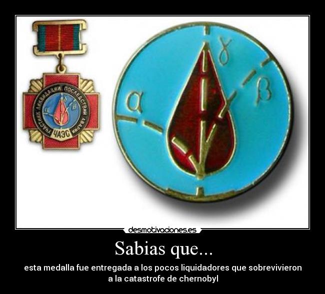Sabias que... - esta medalla fue entregada a los pocos liquidadores que sobrevivieron
a la catastrofe de chernobyl