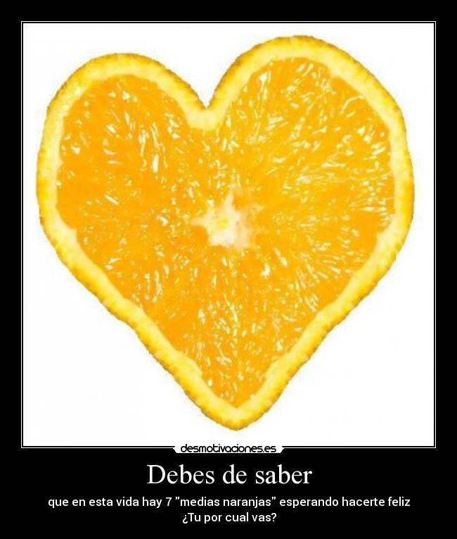 Debes de saber - que en esta vida hay 7 medias naranjas esperando hacerte feliz
¿Tu por cual vas?