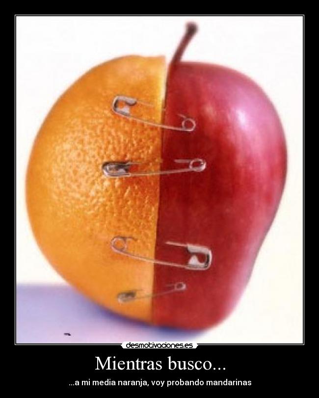 Mientras busco... - ...a mi media naranja, voy probando mandarinas