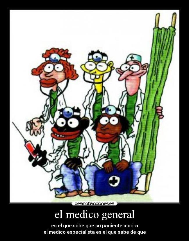 el medico general - es el que sabe que su paciente morira
el medico especialista es el que sabe de que