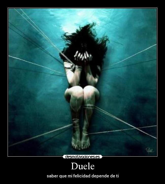 Duele - saber que mi felicidad depende de ti