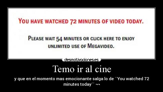 Temo ir al cine - y que en el momento mas emocionante salga lo de ``You watched 72
minutes today´´ ¬¬