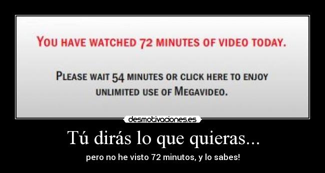 Tú dirás lo que quieras... - pero no he visto 72 minutos, y lo sabes!