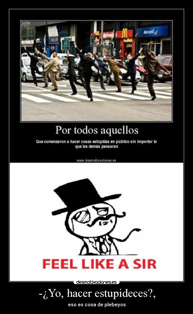 -¿Yo, hacer estupideces?, - eso es cosa de plebeyos