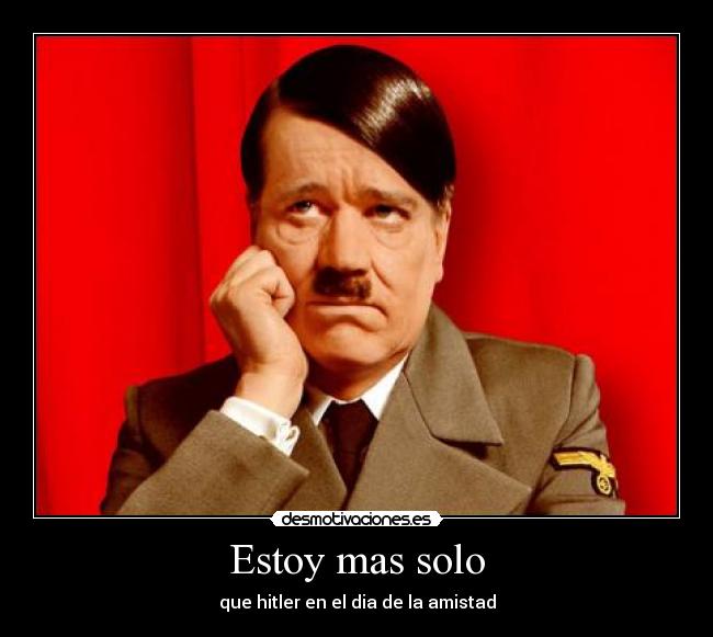 Estoy mas solo - que hitler en el dia de la amistad