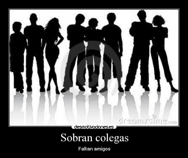 Sobran colegas - Faltan amigos