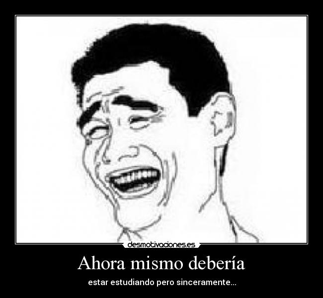 Ahora mismo debería - estar estudiando pero sinceramente...