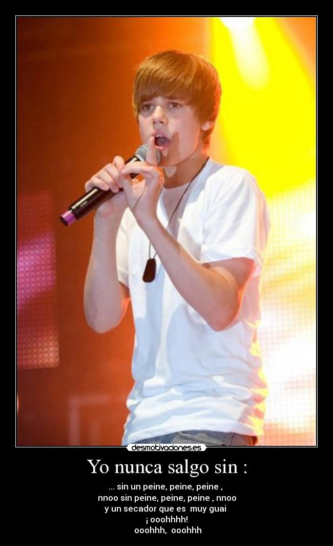 Yo nunca salgo sin : - ... sin un peine, peine, peine , 
nnoo sin peine, peine, peine , nnoo
y un secador que es  muy guai 
¡ ooohhhh!
 ooohhh,  ooohhh
