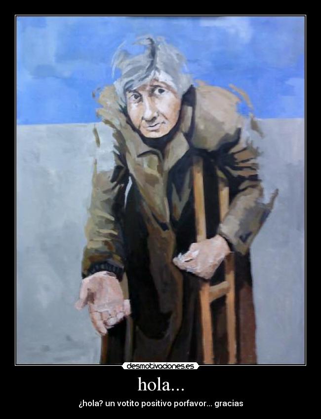 hola... - ¿hola? un votito positivo porfavor... gracias