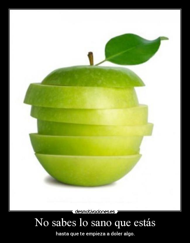 No sabes lo sano que estás - hasta que te empieza a doler algo.