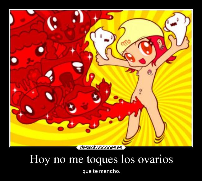 Hoy no me toques los ovarios - que te mancho.