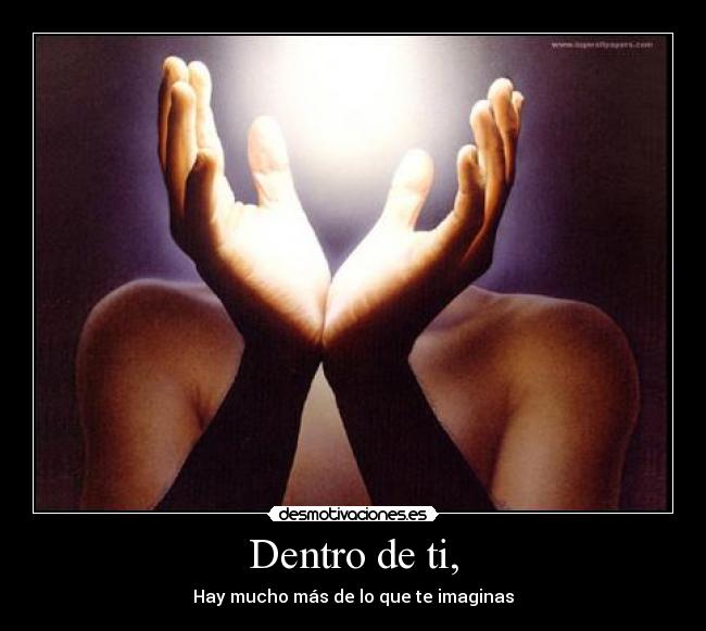 Dentro de ti, - Hay mucho más de lo que te imaginas