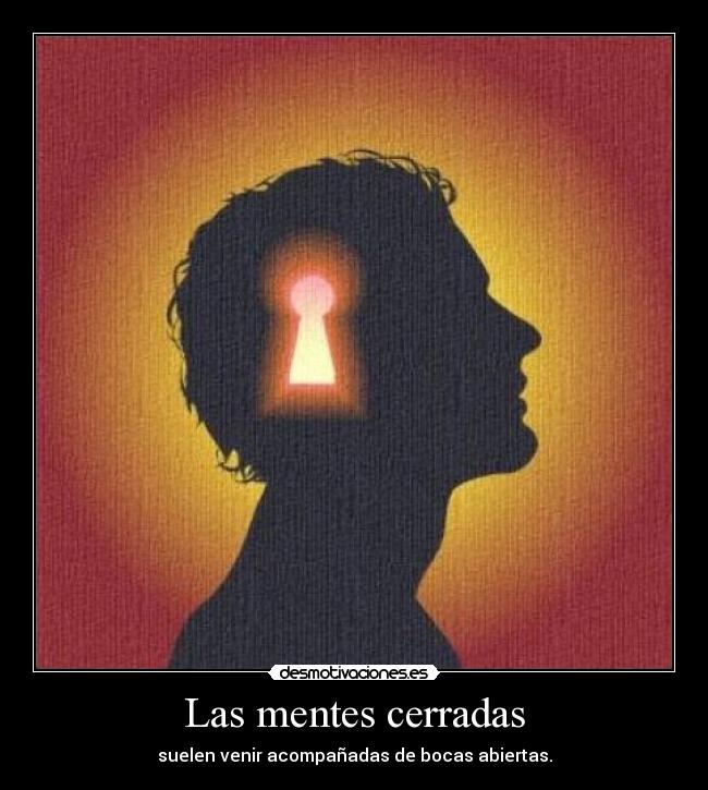 Las mentes cerradas - suelen venir acompañadas de bocas abiertas.