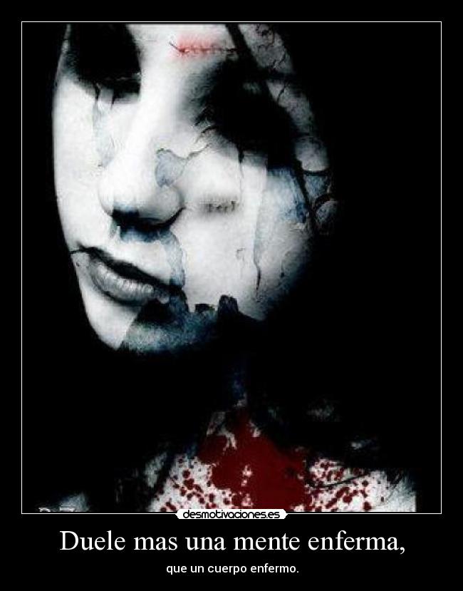 Duele mas una mente enferma, - que un cuerpo enfermo.