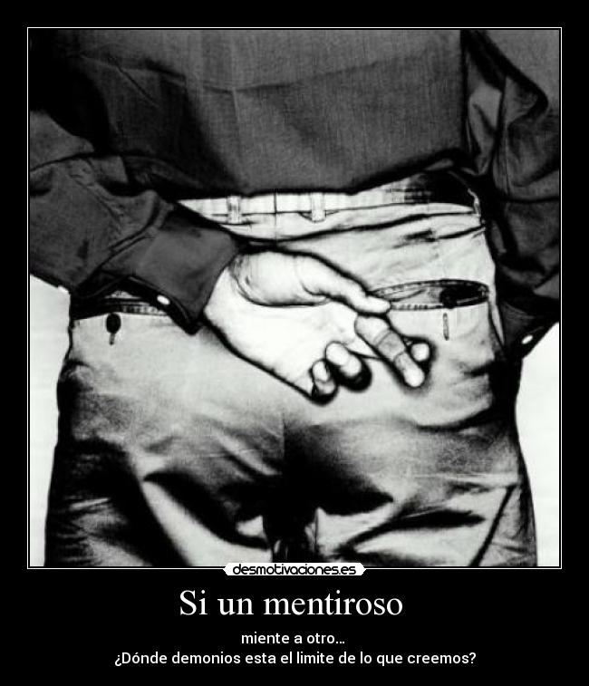 Si un mentiroso - miente a otro…
¿Dónde demonios esta el limite de lo que creemos?