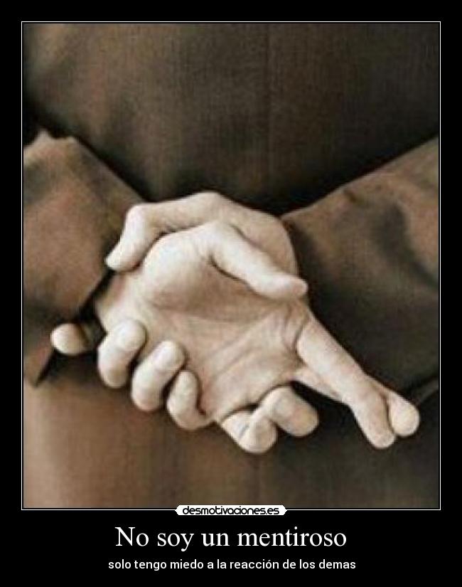 No soy un mentiroso - solo tengo miedo a la reacción de los demas