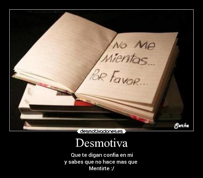 Desmotiva - Que te digan confia en mi
y sabes que no hace mas que 
Mentirte :/