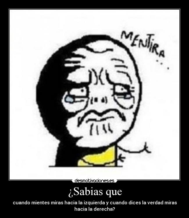 ¿Sabias que - cuando mientes miras hacia la izquierda y cuando dices la verdad miras
hacia la derecha?