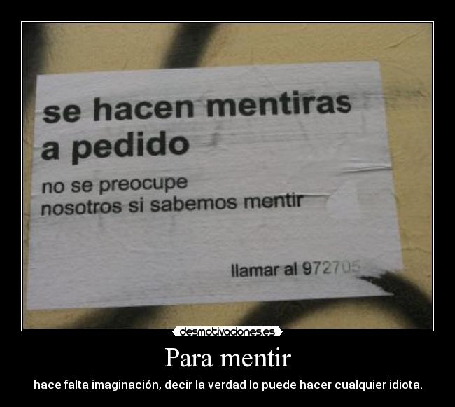 Para mentir - hace falta imaginación, decir la verdad lo puede hacer cualquier idiota.