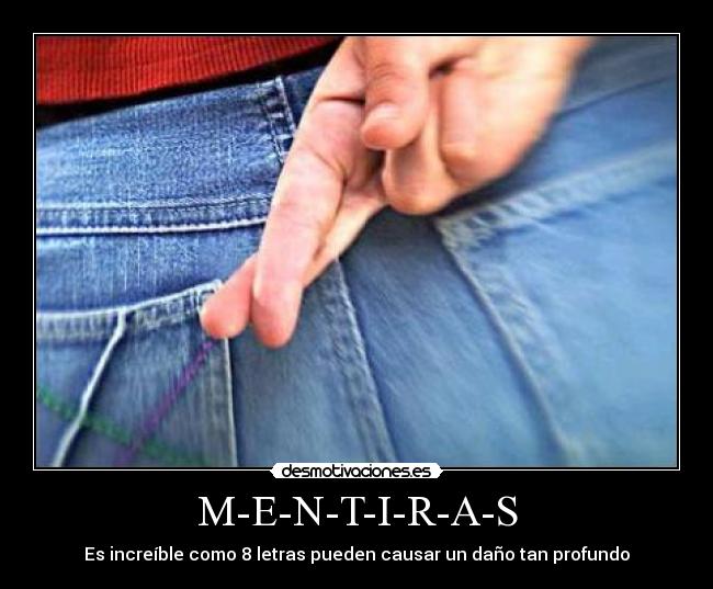 M-E-N-T-I-R-A-S - Es increíble como 8 letras pueden causar un daño tan profundo