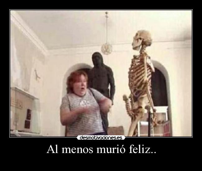 Al menos murió feliz.. -