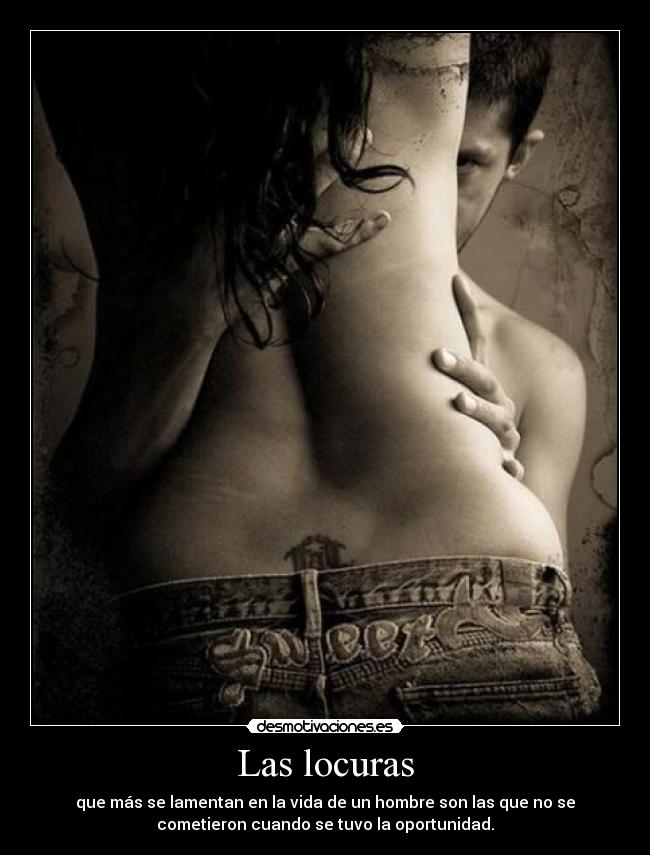 Las locuras - que más se lamentan en la vida de un hombre son las que no se
cometieron cuando se tuvo la oportunidad.