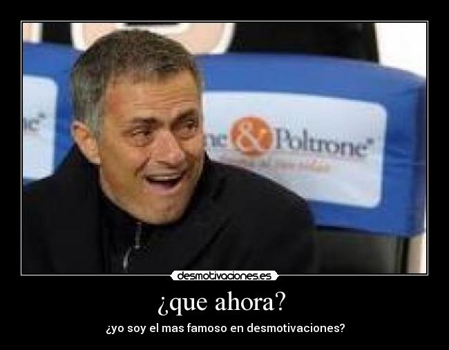 ¿que ahora? - ¿yo soy el mas famoso en desmotivaciones?