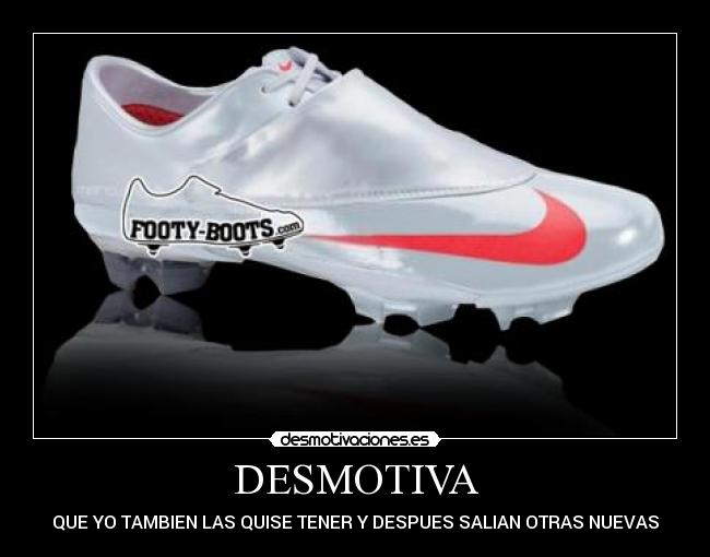 DESMOTIVA - QUE YO TAMBIEN LAS QUISE TENER Y DESPUES SALIAN OTRAS NUEVAS