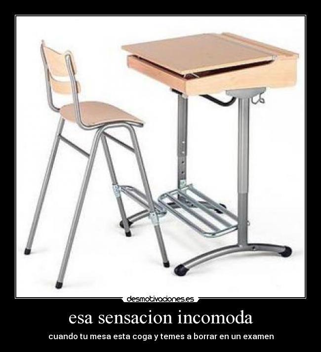 esa sensacion incomoda - cuando tu mesa esta coga y temes a borrar en un examen