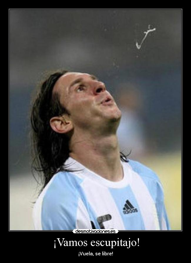 ¡Vamos escupitajo! -