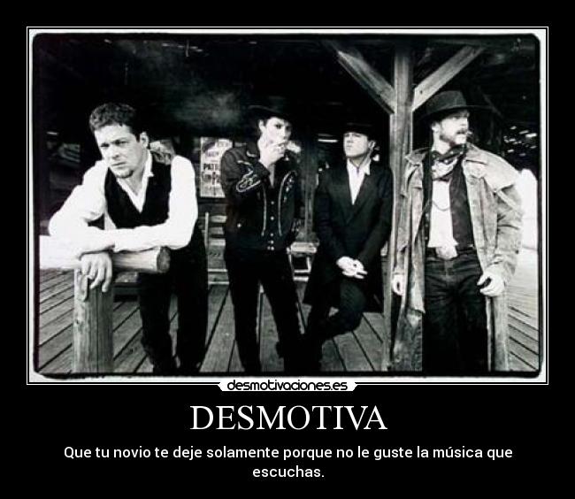 DESMOTIVA - Que tu novio te deje solamente porque no le guste la música que escuchas.