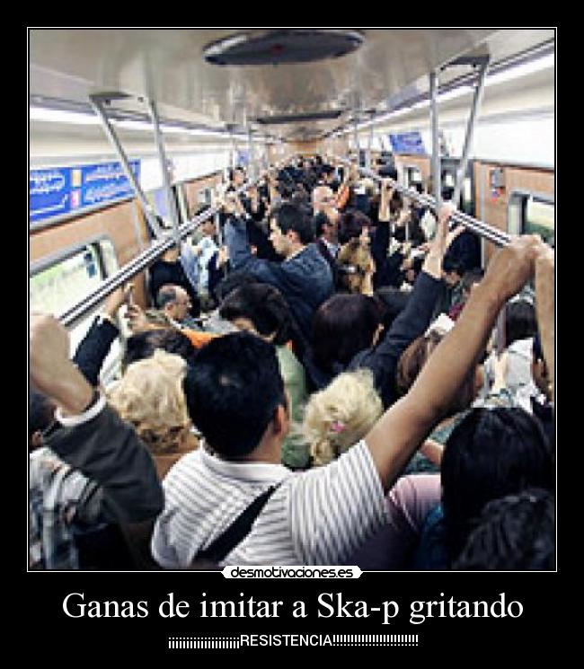 Ganas de imitar a Ska-p gritando - ¡¡¡¡¡¡¡¡¡¡¡¡¡¡¡¡¡¡¡¡RESISTENCIA!!!!!!!!!!!!!!!!!!!!!!!!