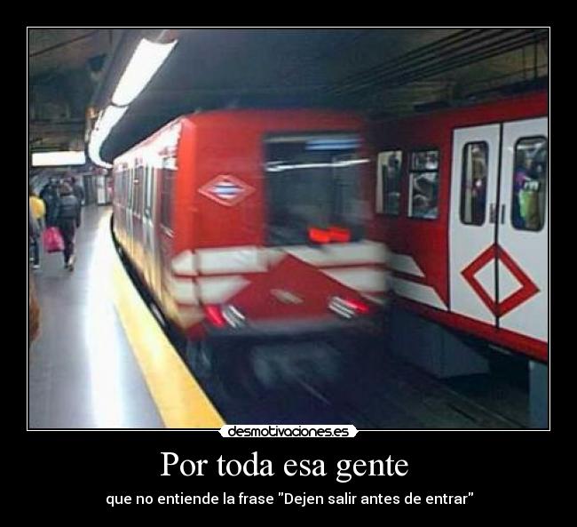 Por toda esa gente - que no entiende la frase Dejen salir antes de entrar